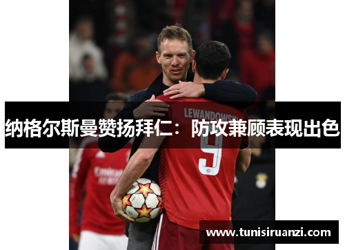 纳格尔斯曼赞扬拜仁：防攻兼顾表现出色