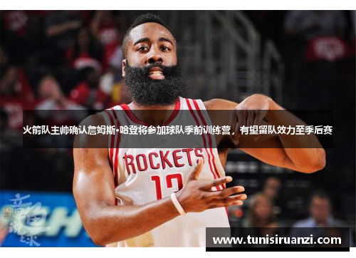 火箭队主帅确认詹姆斯·哈登将参加球队季前训练营，有望留队效力至季后赛