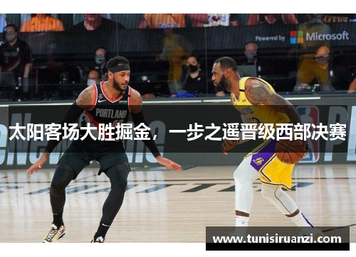 太阳客场大胜掘金，一步之遥晋级西部决赛